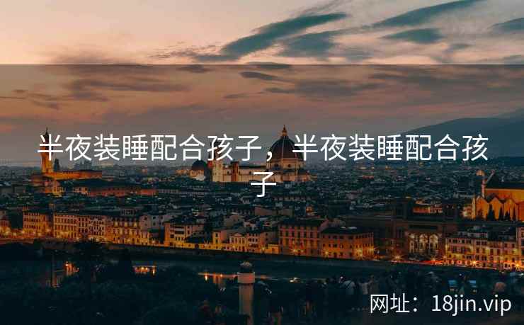 半夜装睡配合孩子，半夜装睡配合孩子