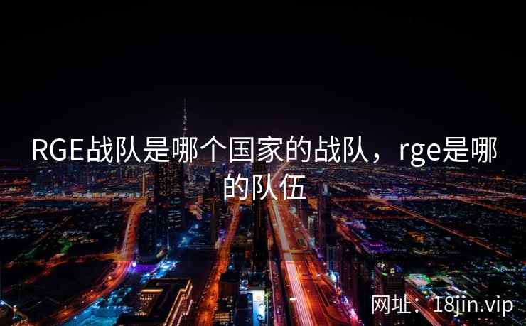RGE战队是哪个国家的战队，rge是哪的队伍
