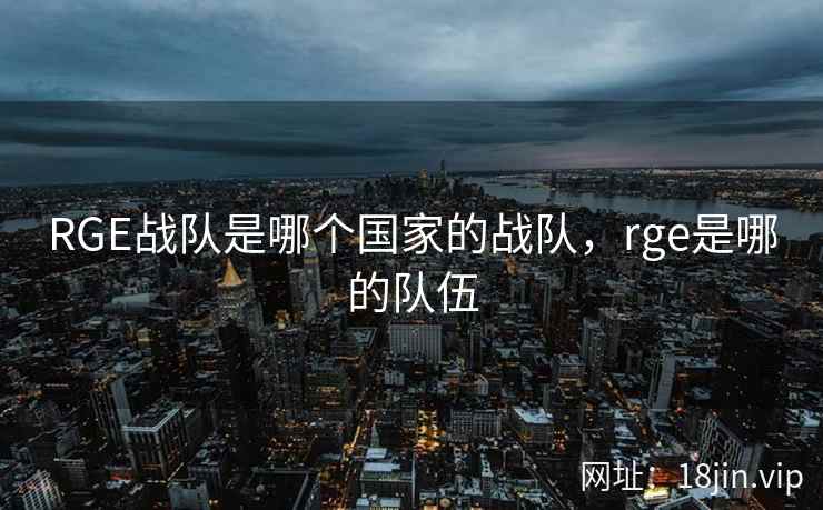 RGE战队是哪个国家的战队，rge是哪的队伍
