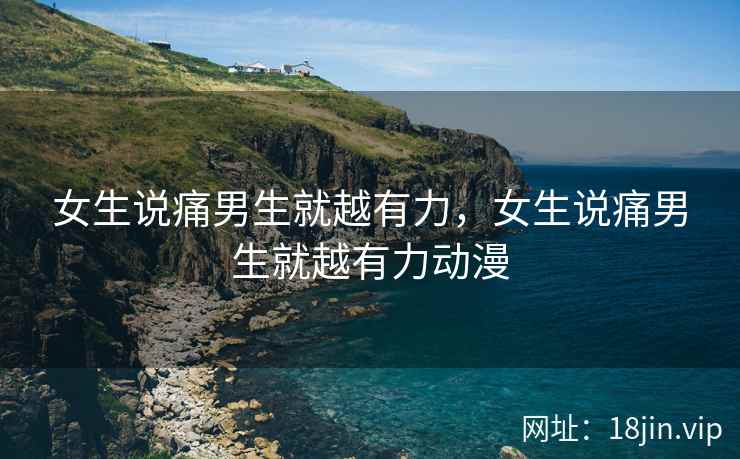 女生说痛男生就越有力，女生说痛男生就越有力动漫