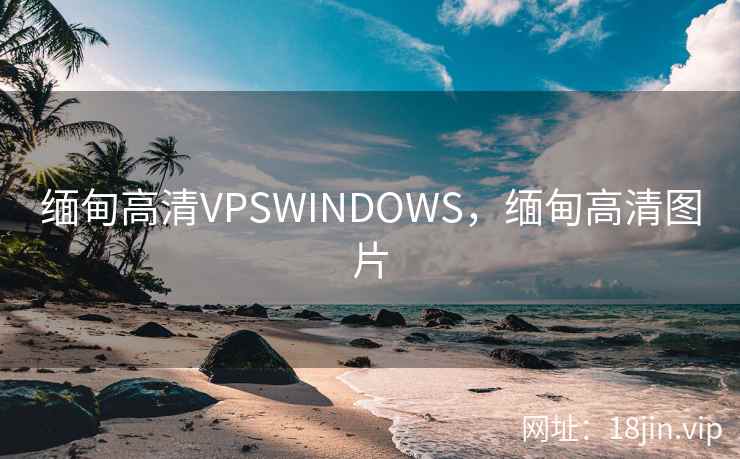 缅甸高清VPSWINDOWS，缅甸高清图片