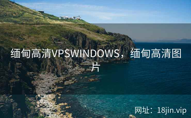缅甸高清VPSWINDOWS，缅甸高清图片