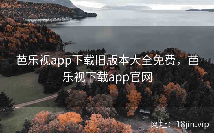 芭乐视app下载旧版本大全免费，芭乐视下载app官网