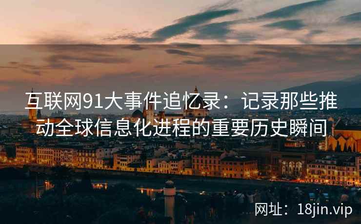 互联网91大事件追忆录：记录那些推动全球信息化进程的重要历史瞬间
