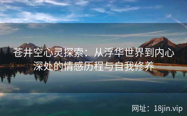 苍井空心灵探索：从浮华世界到内心深处的情感历程与自我修养