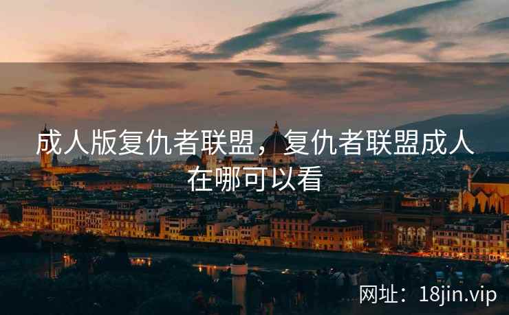 成人版复仇者联盟，复仇者联盟成人在哪可以看