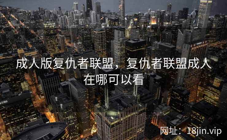 成人版复仇者联盟，复仇者联盟成人在哪可以看