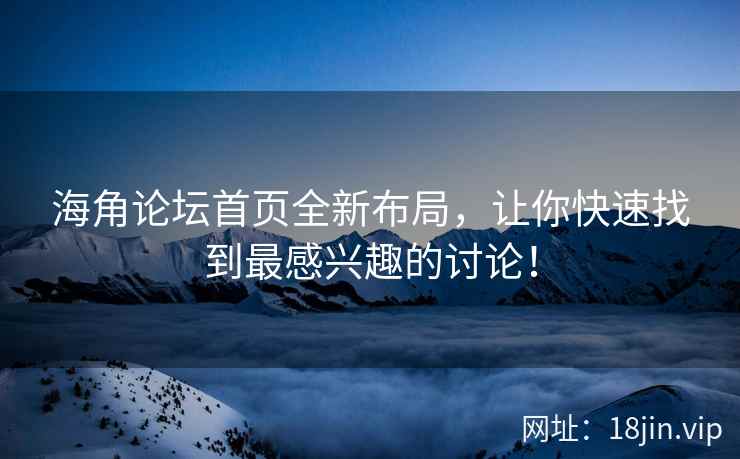 海角论坛首页全新布局，让你快速找到最感兴趣的讨论！