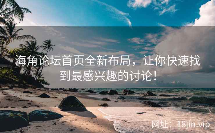海角论坛首页全新布局，让你快速找到最感兴趣的讨论！