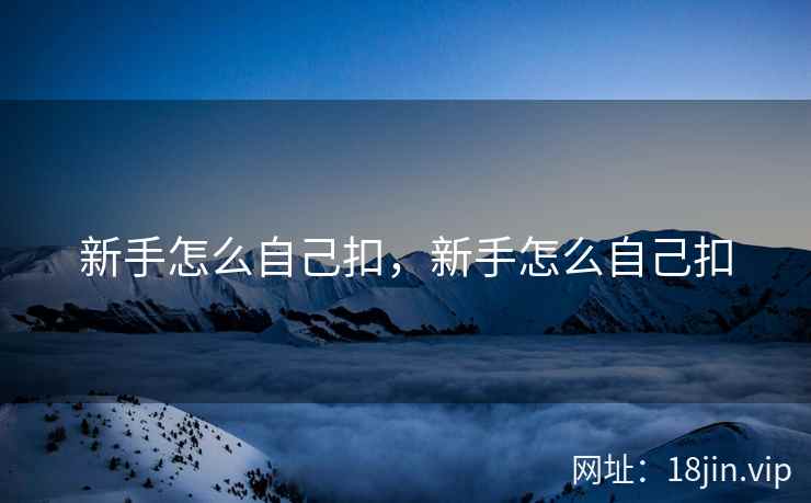 新手怎么自己扣，新手怎么自己扣