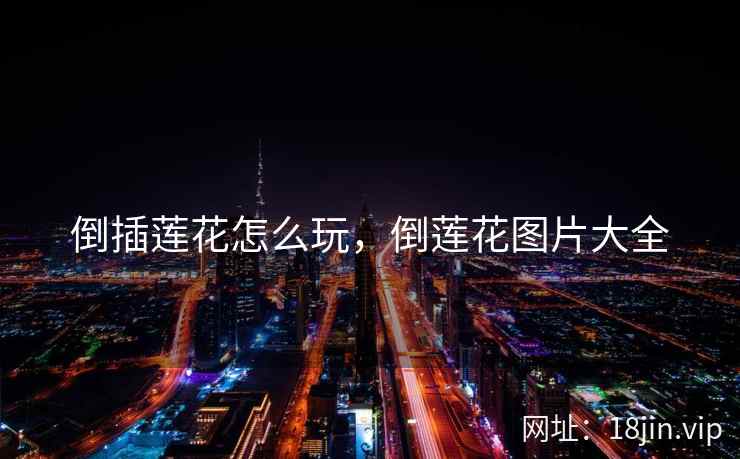 倒插莲花怎么玩，倒莲花图片大全
