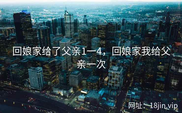 回娘家给了父亲1一4，回娘家我给父亲一次