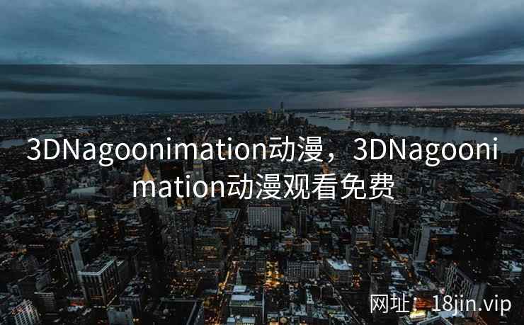 3DNagoonimation动漫，3DNagoonimation动漫观看免费