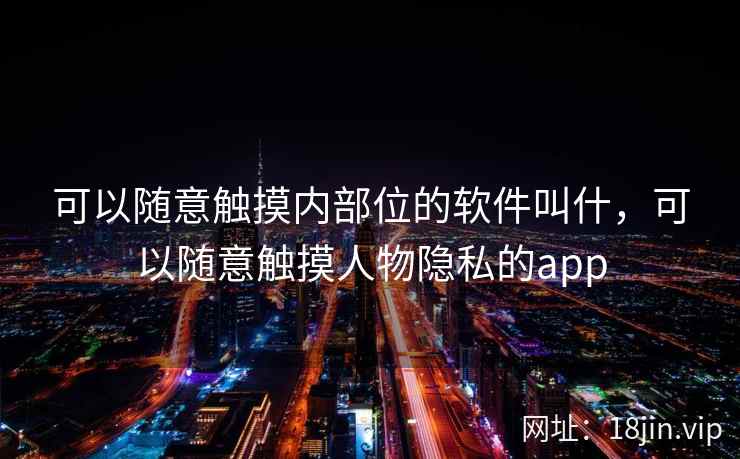 可以随意触摸内部位的软件叫什，可以随意触摸人物隐私的app