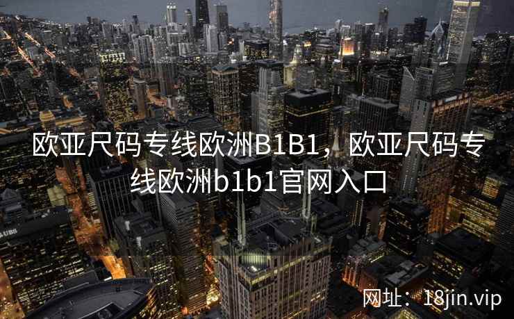 欧亚尺码专线欧洲B1B1，欧亚尺码专线欧洲b1b1官网入口