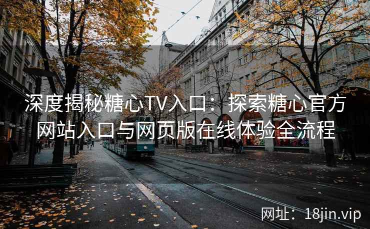 深度揭秘糖心TV入口：探索糖心官方网站入口与网页版在线体验全流程