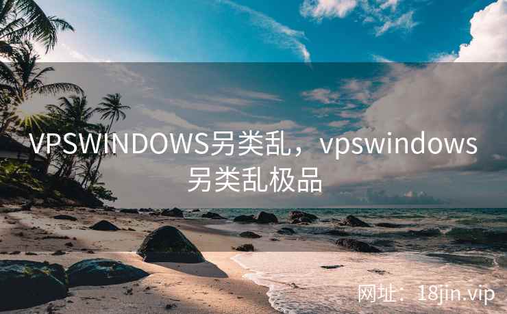 VPSWINDOWS另类乱，vpswindows另类乱极品