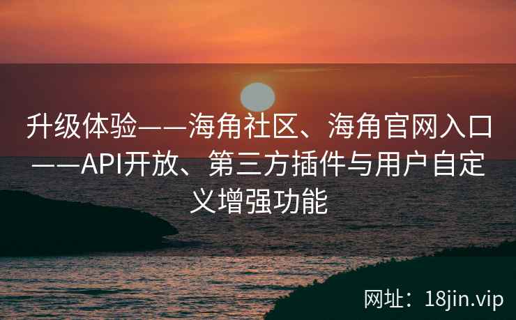 升级体验——海角社区、海角官网入口——API开放、第三方插件与用户自定义增强功能
