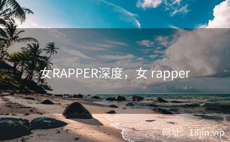女RAPPER深度，女 rapper