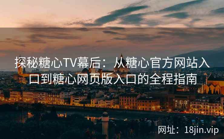 探秘糖心TV幕后:从糖心官方网站入口到糖心网页版入口的全程指南 探秘糖心TV幕后:从糖心官方网站入口到糖心网页版入口的全程指南