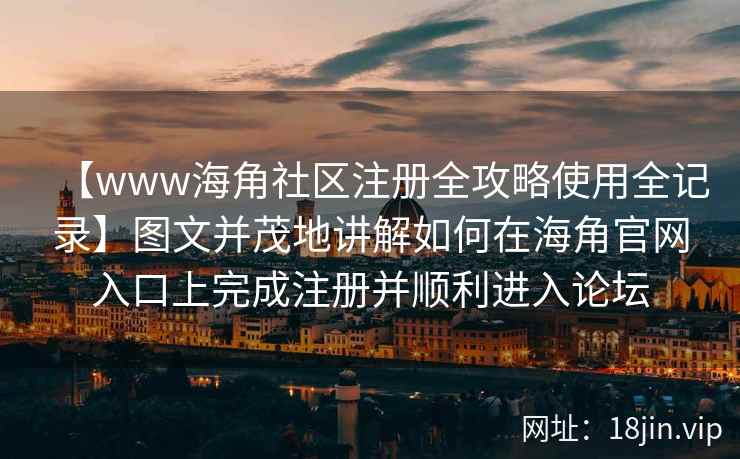 【www海角社区注册全攻略使用全记录】图文并茂地讲解如何在海角官网入口上完成注册并顺利进入论坛