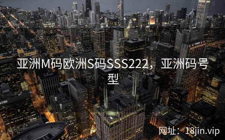 亚洲M码欧洲S码SSS222，亚洲码号型