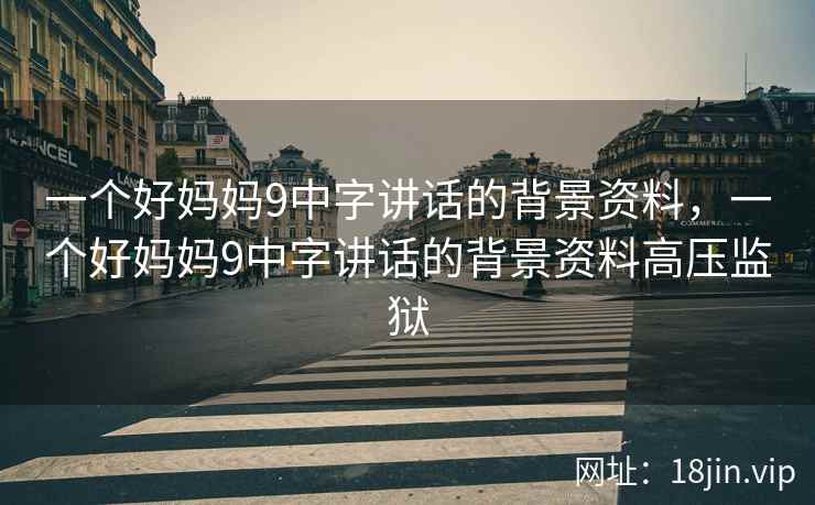 一个好妈妈9中字讲话的背景资料，一个好妈妈9中字讲话的背景资料高压监狱