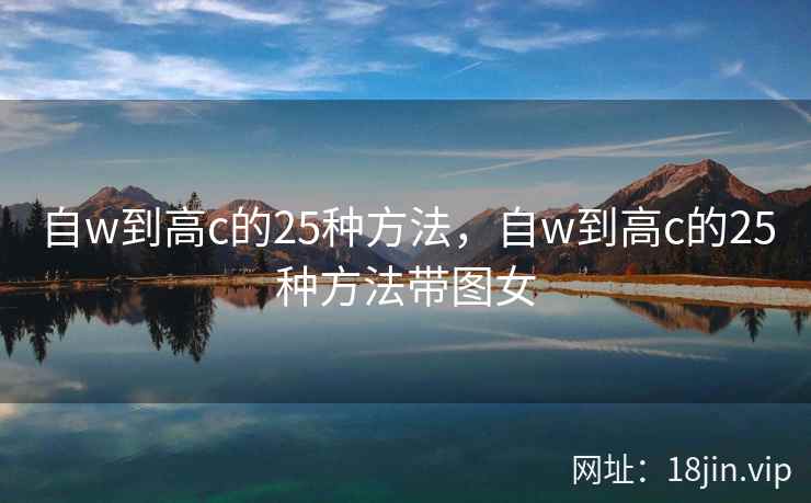 自w到高c的25种方法，自w到高c的25种方法带图女