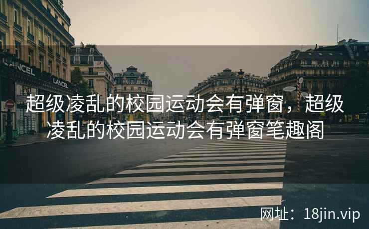 超级凌乱的校园运动会有弹窗，超级凌乱的校园运动会有弹窗笔趣阁