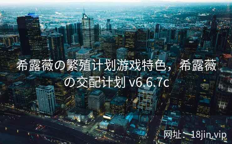 希露薇の繁殖计划游戏特色，希露薇の交配计划 v6.6.7c