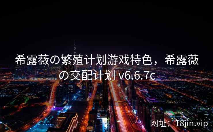 希露薇の繁殖计划游戏特色，希露薇の交配计划 v6.6.7c