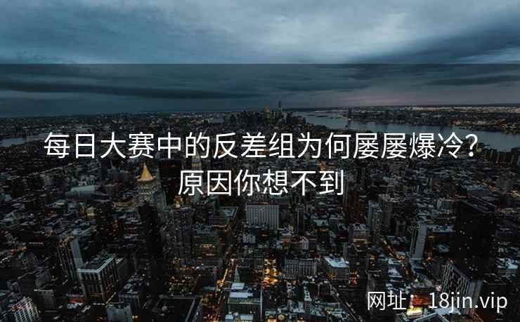 每日大赛中的反差组为何屡屡爆冷？原因你想不到