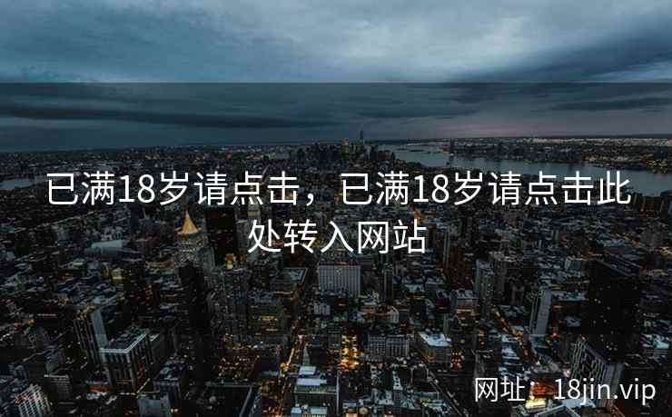 已满18岁请点击，已满18岁请点击此处转入网站