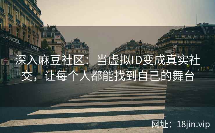 深入麻豆社区：当虚拟ID变成真实社交，让每个人都能找到自己的舞台