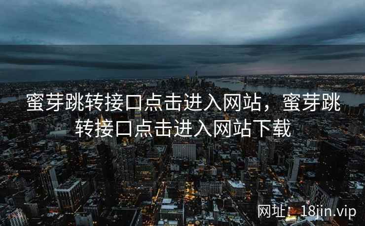 蜜芽跳转接口点击进入网站，蜜芽跳转接口点击进入网站下载