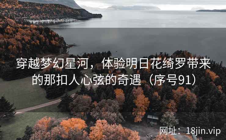穿越梦幻星河，体验明日花绮罗带来的那扣人心弦的奇遇（序号91）