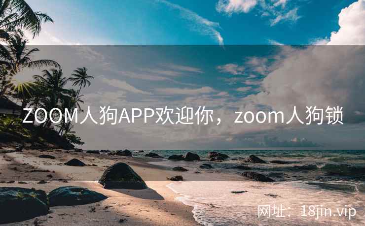 ZOOM人狗APP欢迎你，zoom人狗锁