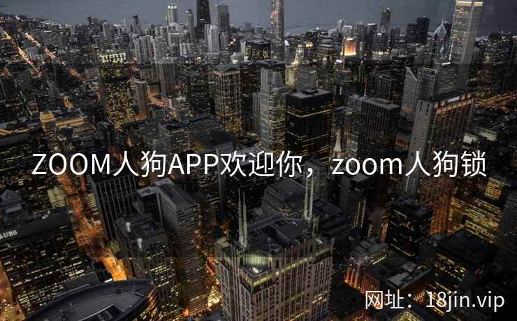 ZOOM人狗APP欢迎你，zoom人狗锁