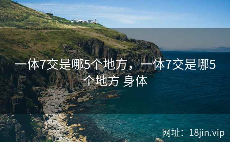 一体7交是哪5个地方，一体7交是哪5个地方 身体