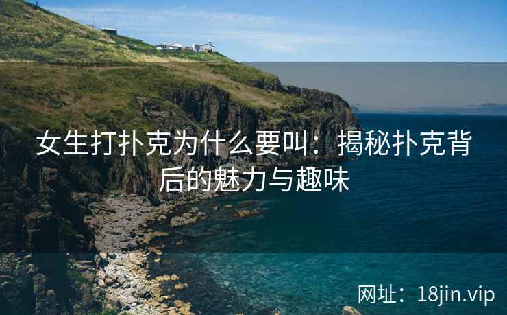 女生打扑克为什么要叫：揭秘扑克背后的魅力与趣味