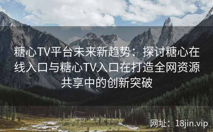 糖心TV平台未来新趋势：探讨糖心在线入口与糖心TV入口在打造全网资源共享中的创新突破