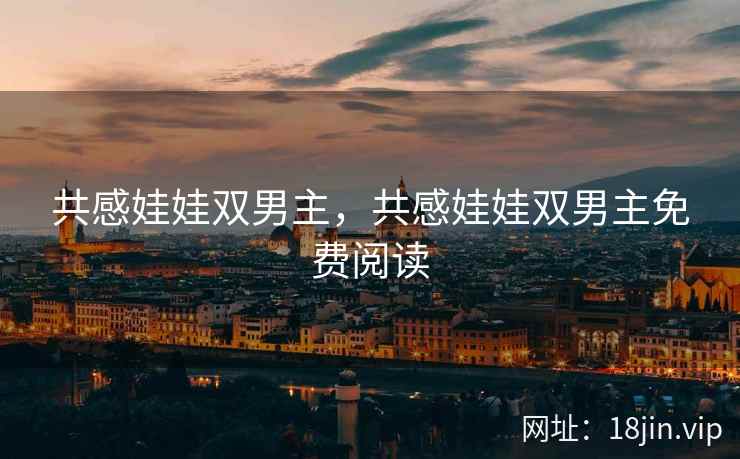 共感娃娃双男主，共感娃娃双男主免费阅读