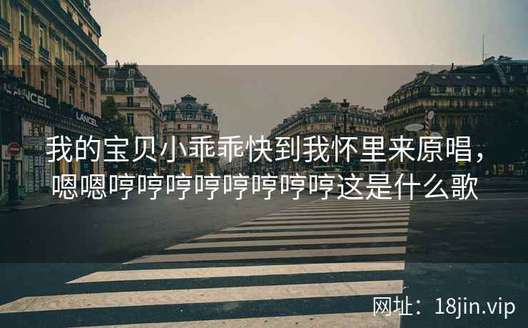 我的宝贝小乖乖快到我怀里来原唱，嗯嗯哼哼哼哼哼哼哼哼这是什么歌