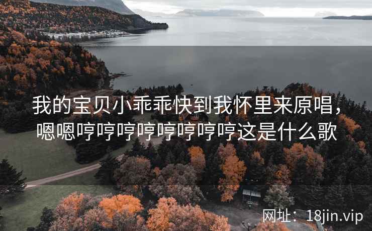 我的宝贝小乖乖快到我怀里来原唱，嗯嗯哼哼哼哼哼哼哼哼这是什么歌