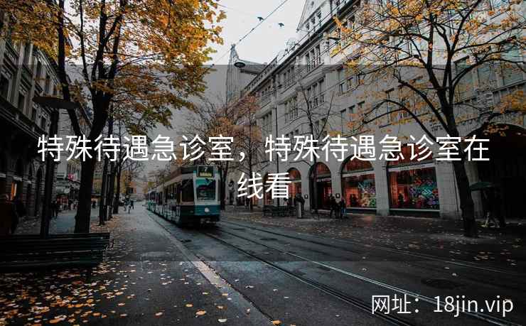 特殊待遇急诊室，特殊待遇急诊室在线看