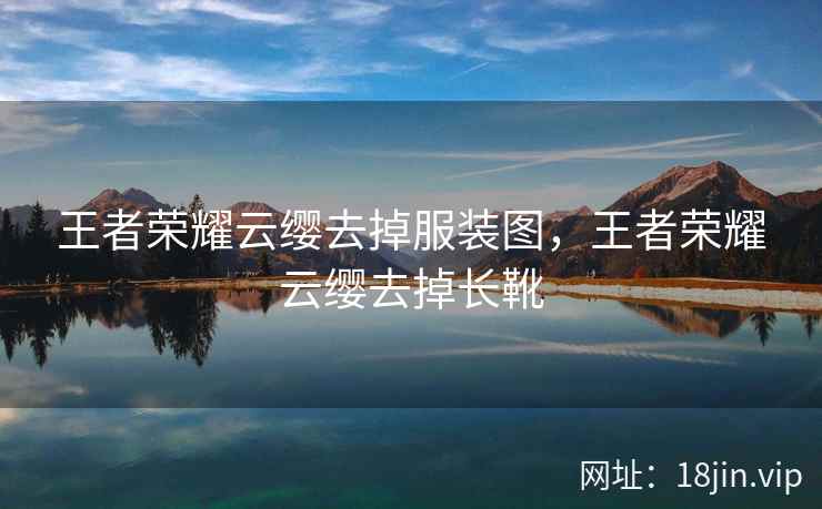 王者荣耀云缨去掉服装图，王者荣耀云缨去掉长靴